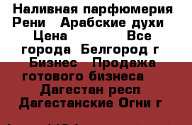 Наливная парфюмерия Рени . Арабские духи › Цена ­ 28 000 - Все города, Белгород г. Бизнес » Продажа готового бизнеса   . Дагестан респ.,Дагестанские Огни г.